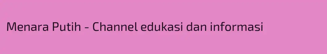 Menara Putih - Channel edukasi dan informasi